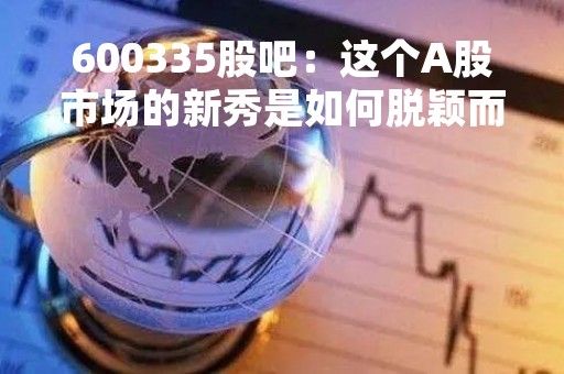 600335股吧：这个A股市场的新秀是如何脱颖而出的？