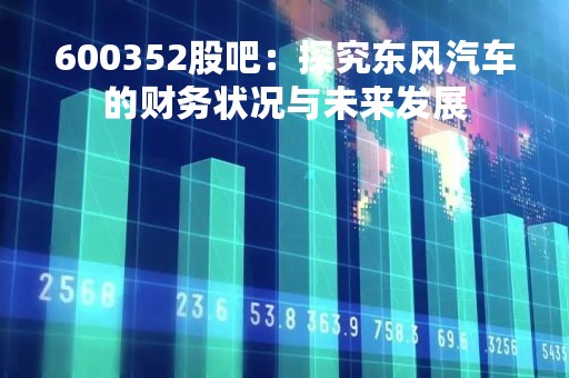600352股吧：探究东风汽车的财务状况与未来发展