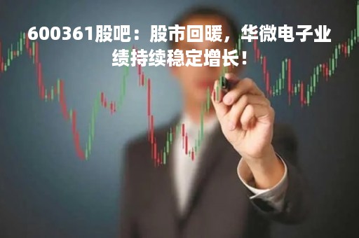 600361股吧：股市回暖，华微电子业绩持续稳定增长！