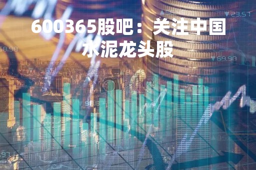600365股吧：关注中国水泥龙头股