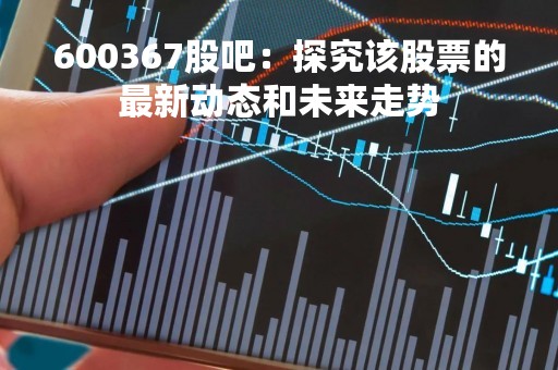 600367股吧：探究该股票的最新动态和未来走势