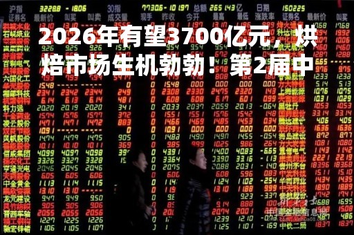 2026年有望3700亿元，烘焙市场生机勃勃！第2届中国焙烤行业峰会于深圳开幕