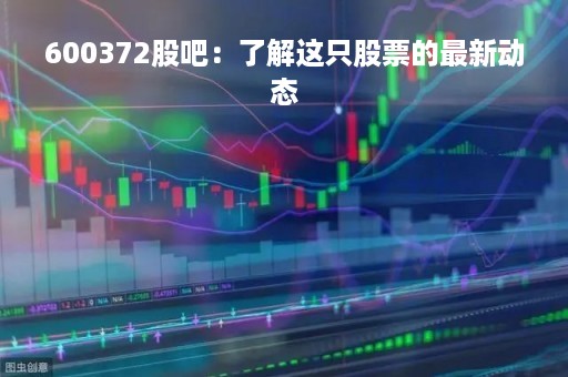 600372股吧：了解这只股票的最新动态