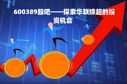  600389股吧——探索华联综超的投资机会 