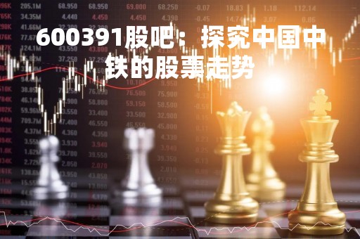 600391股吧：探究中国中铁的股票走势