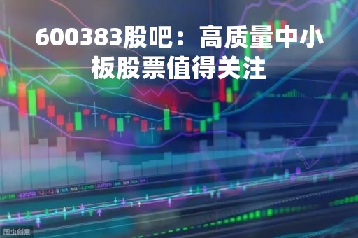 600383股吧：高质量中小板股票值得关注