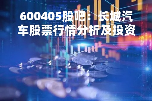 600405股吧：长城汽车股票行情分析及投资建议