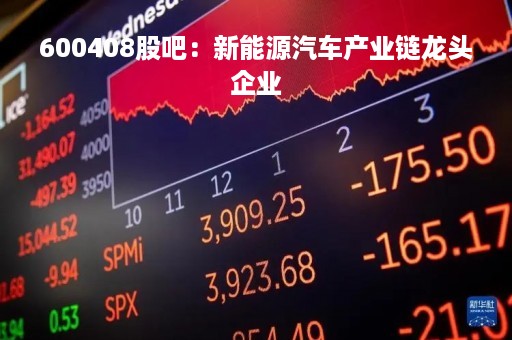 600408股吧：新能源汽车产业链龙头企业