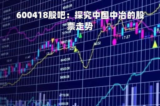 600418股吧：探究中国中冶的股票走势