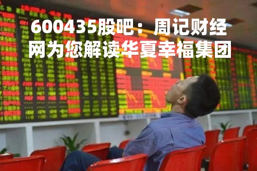 600435股吧：周记财经网为您解读华夏幸福集团股票动态
