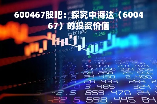 600467股吧：探究中海达（600467）的投资价值