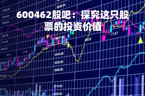 600462股吧：探究这只股票的投资价值