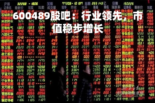 600489股吧：行业领先，市值稳步增长