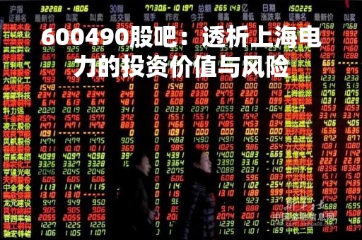 600490股吧：透析上海电力的投资价值与风险