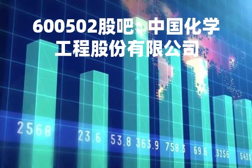 600502股吧: 中国化学工程股份有限公司