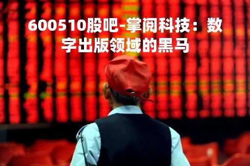 600510股吧-掌阅科技：数字出版领域的黑马