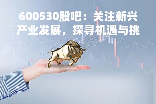 600530股吧：关注新兴产业发展，探寻机遇与挑战