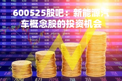 600525股吧：新能源汽车概念股的投资机会