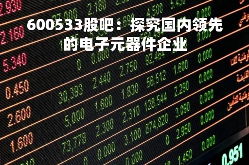 600533股吧：探究国内领先的电子元器件企业