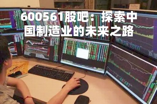 600561股吧：探索中国制造业的未来之路