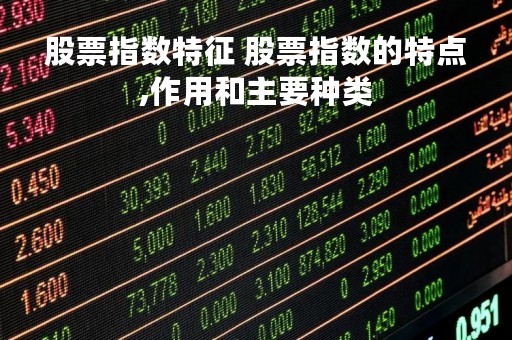 股票指数特征 股票指数的特点,作用和主要种类