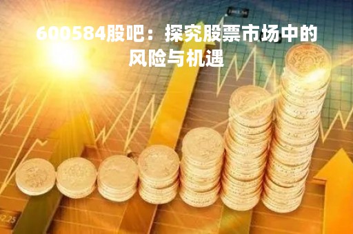 600584股吧：探究股票市场中的风险与机遇