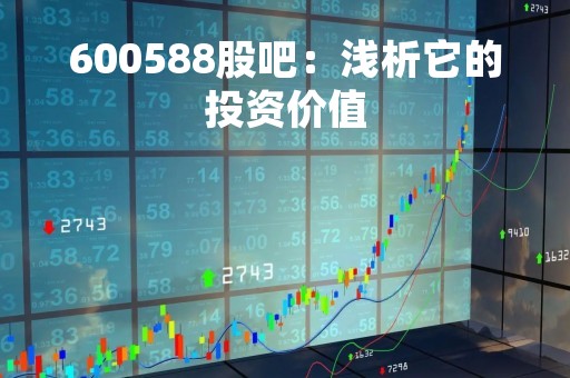 600588股吧：浅析它的投资价值