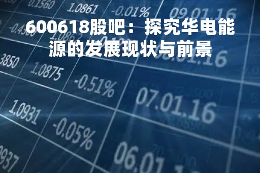 600618股吧：探究华电能源的发展现状与前景