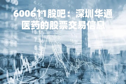 600611股吧：深圳华通医药的股票交易信息