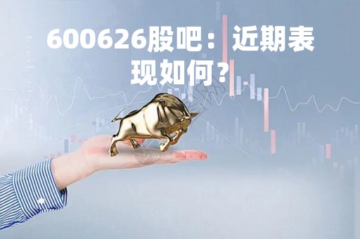 600626股吧：近期表现如何？