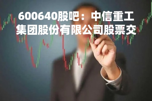 600640股吧：中信重工集团股份有限公司股票交流平台