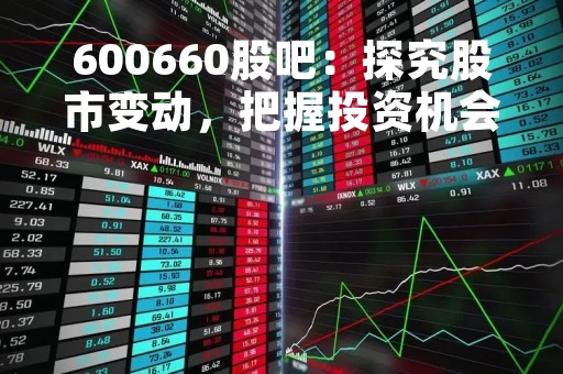 600660股吧：探究股市变动，把握投资机会