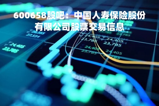 600658股吧：中国人寿保险股份有限公司股票交易信息