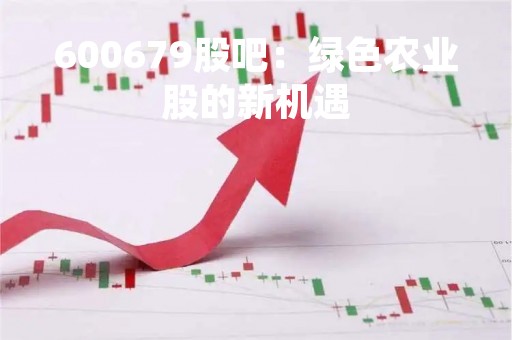 600679股吧：绿色农业股的新机遇