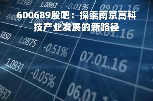 600689股吧：探索南京高科技产业发展的新路径