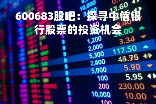 600683股吧：探寻中信银行股票的投资机会
