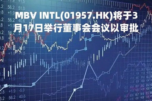 MBV INTL(01957.HK)将于3月17日举行董事会会议以审批年度业绩