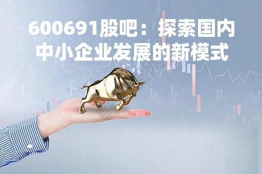 600691股吧：探索国内中小企业发展的新模式