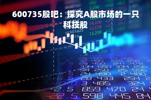 600735股吧：探究A股市场的一只科技股