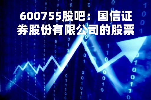 600755股吧：国信证券股份有限公司的股票交易分析