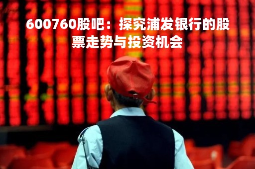 600760股吧：探究浦发银行的股票走势与投资机会