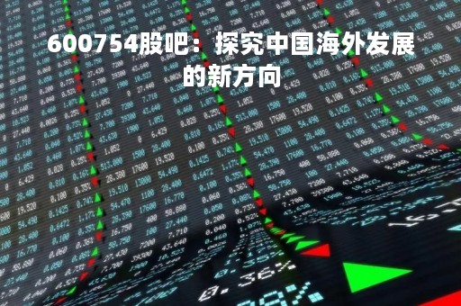 600754股吧：探究中国海外发展的新方向