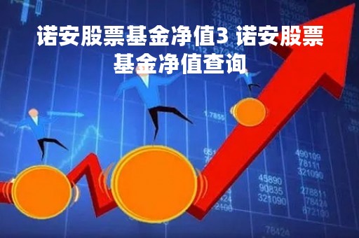 诺安股票基金净值3 诺安股票基金净值查询