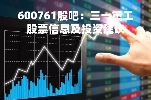 600761股吧：三一重工股票信息及投资建议