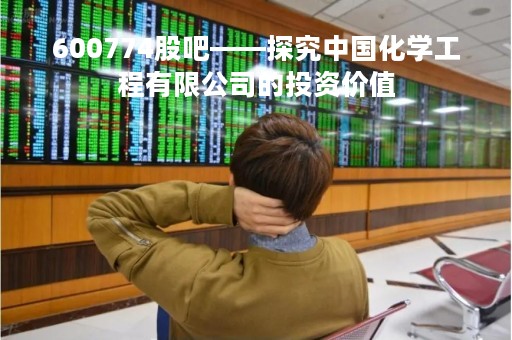 600774股吧——探究中国化学工程有限公司的投资价值