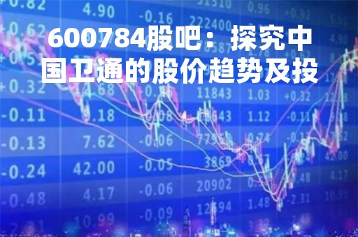 600784股吧：探究中国卫通的股价趋势及投资价值
