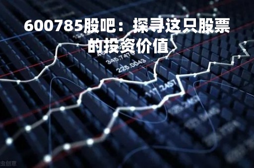 600785股吧：探寻这只股票的投资价值