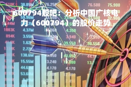 600794股吧：分析中国广核电力（600794）的股价走势