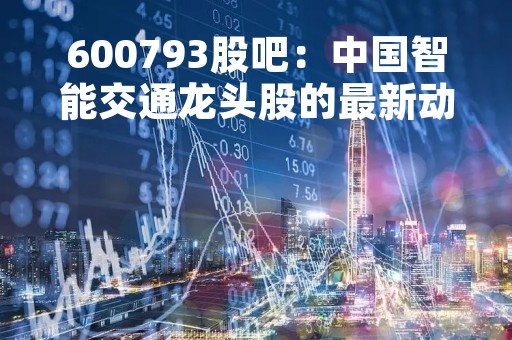 600793股吧：中国智能交通龙头股的最新动态