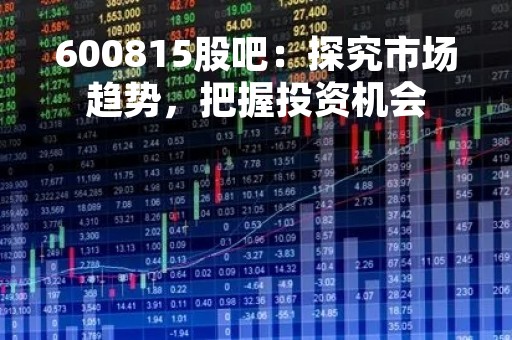 600815股吧：探究市场趋势，把握投资机会